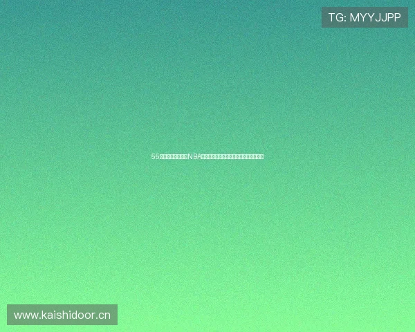 55直播体育在线观看NBA全程高清视频直播让你畅享精彩赛事瞬间